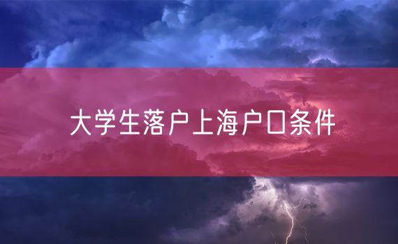 大学生落户上海户口条件