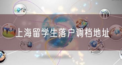 上海留学生落户调档地址