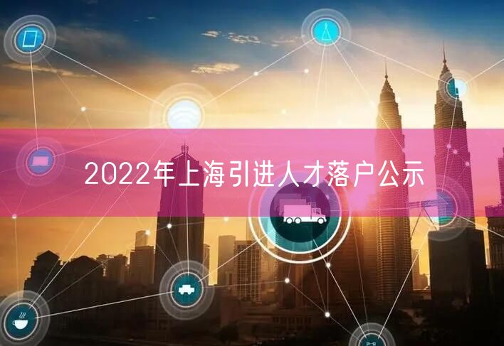 2022年上海引进人才落户公示