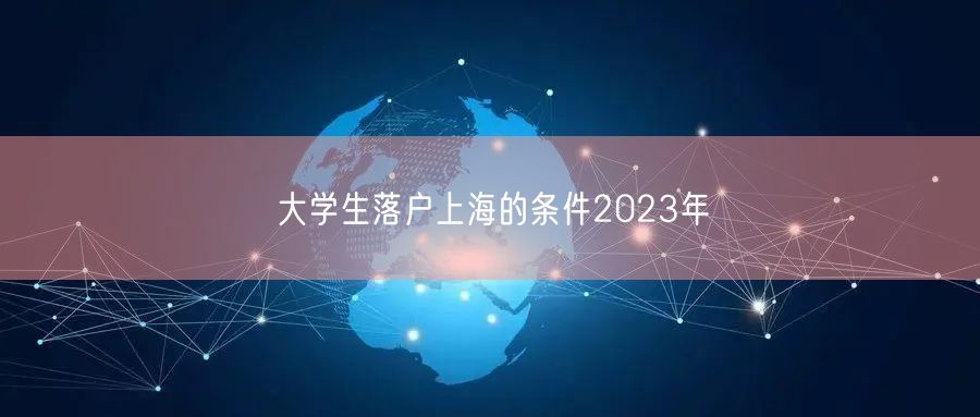 大学生落户上海的条件2023年