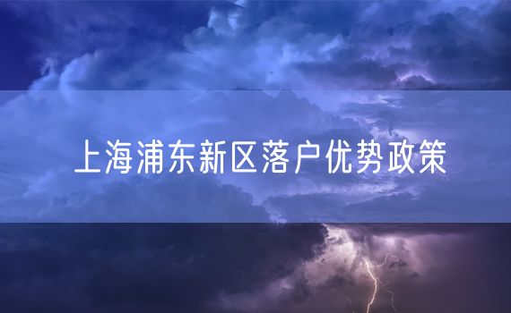 上海浦东新区落户优势政策