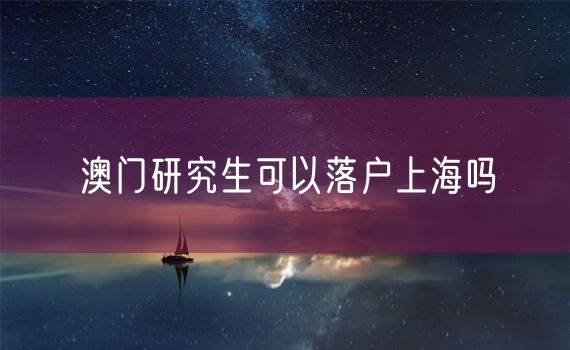 澳门研究生可以落户上海吗