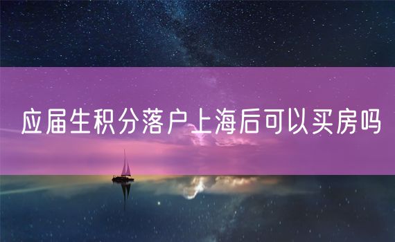 应届生积分落户上海后可以买房吗