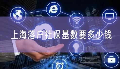 上海落户社保基数要多少钱