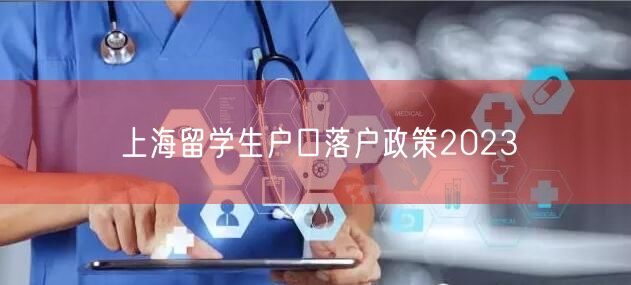 上海留学生户口落户政策2023