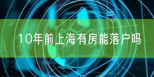 10年前上海有房能落户吗