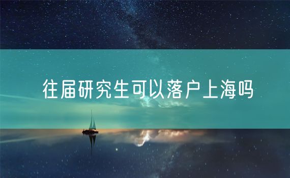 往届研究生可以落户上海吗