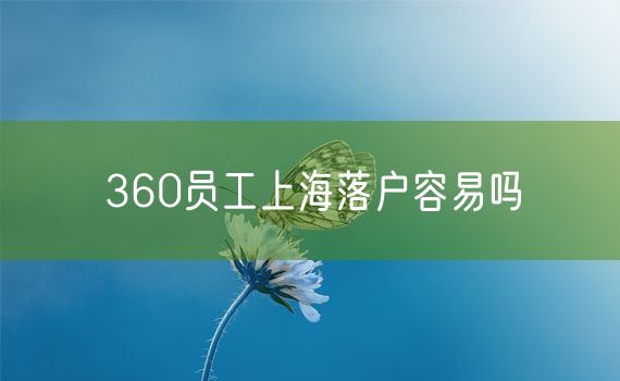 360员工上海落户容易吗