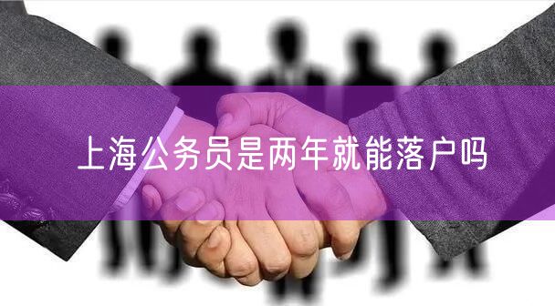 上海公务员是两年就能落户吗