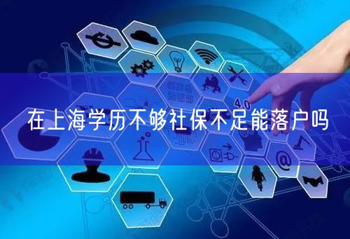 在上海学历不够社保不足能落户吗