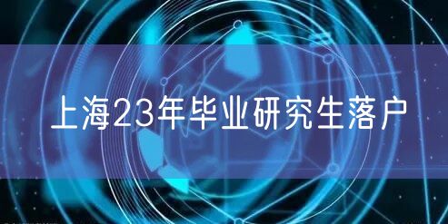 上海23年毕业研究生落户