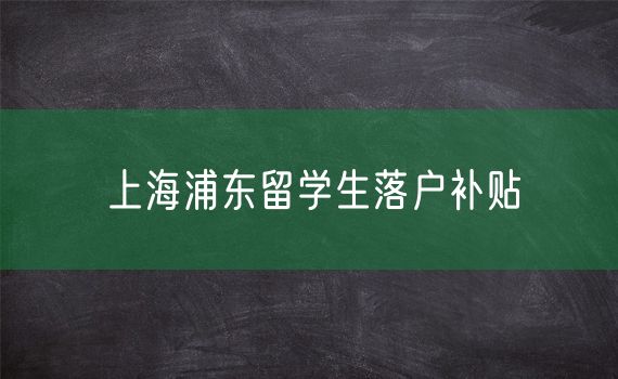 上海浦东留学生落户补贴