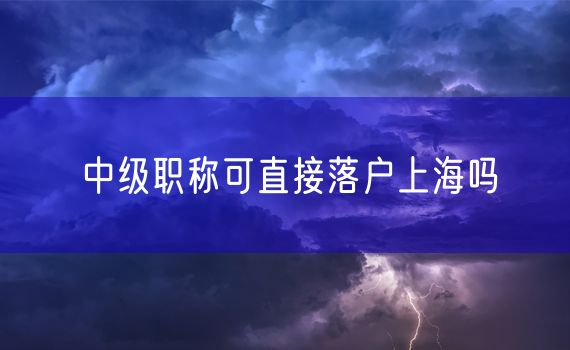 中级职称可直接落户上海吗