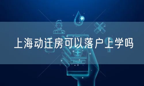 上海动迁房可以落户上学吗