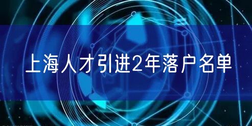 上海人才引进2年落户名单