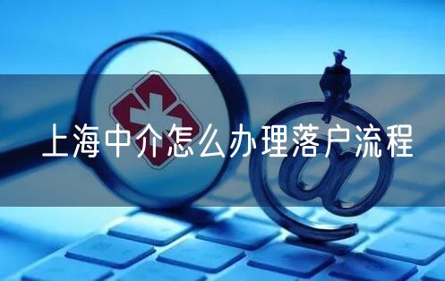 上海中介怎么办理落户流程