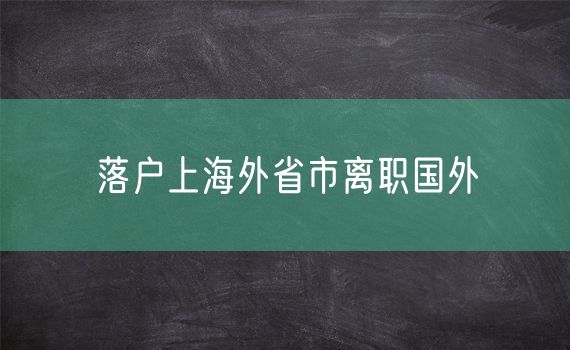 落户上海外省市离职国外