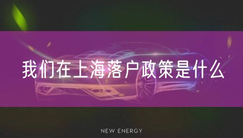 我们在上海落户政策是什么