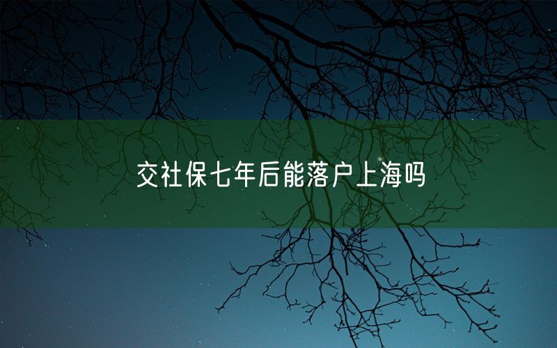 交社保七年后能落户上海吗