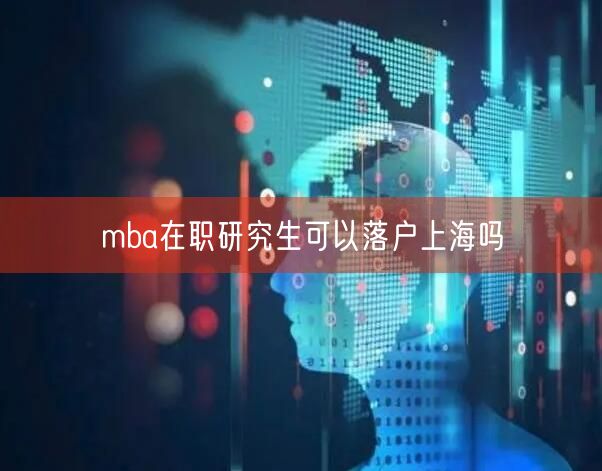 mba在职研究生可以落户上海吗