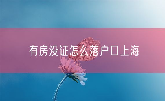 有房没证怎么落户口上海