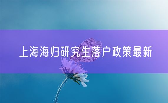 上海海归研究生落户政策最新