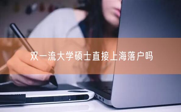 双一流大学硕士直接上海落户吗