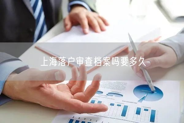 上海落户审查档案吗要多久