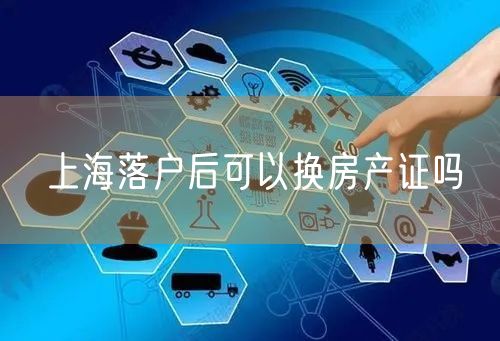 上海落户后可以换房产证吗