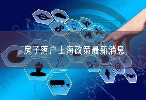 房子落户上海政策最新消息