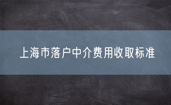 上海市落户中介费用收取标准