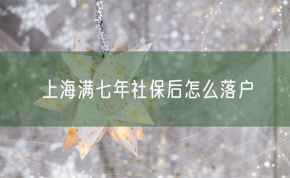 上海满七年社保后怎么落户