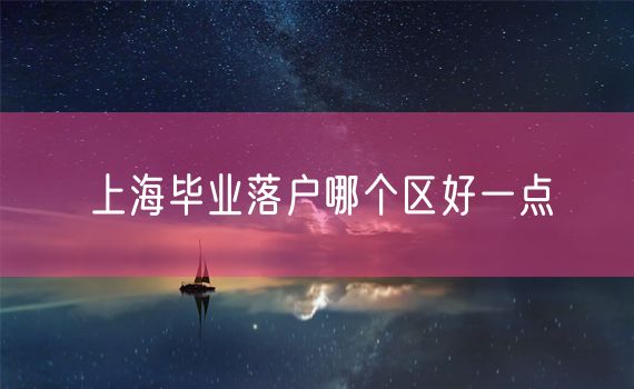 上海毕业落户哪个区好一点