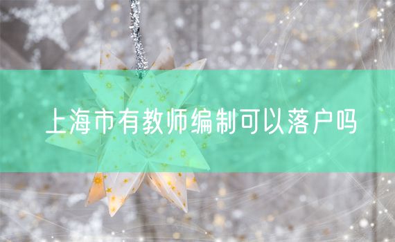 上海市有教师编制可以落户吗