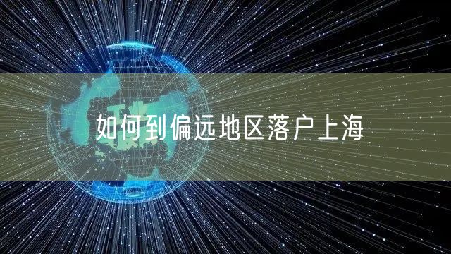 如何到偏远地区落户上海