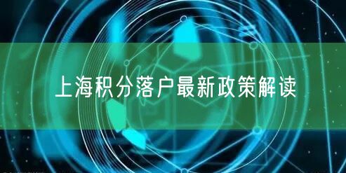 上海积分落户最新政策解读