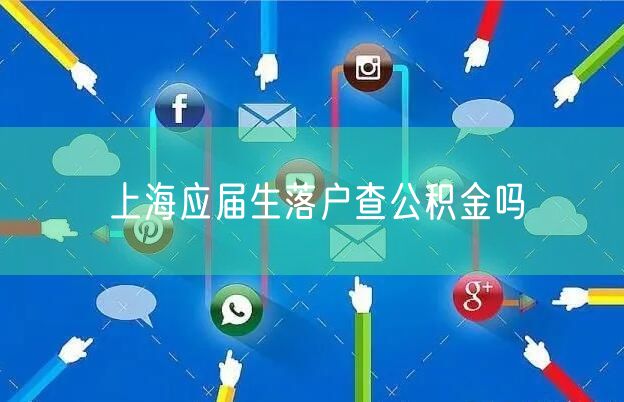 上海应届生落户查公积金吗