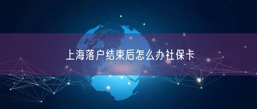 上海落户结束后怎么办社保卡