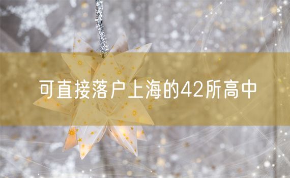 可直接落户上海的42所高中