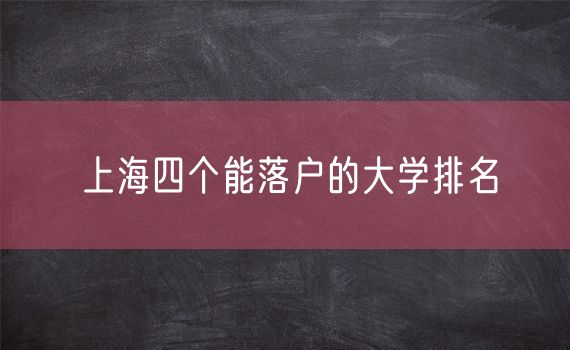 上海四个能落户的大学排名