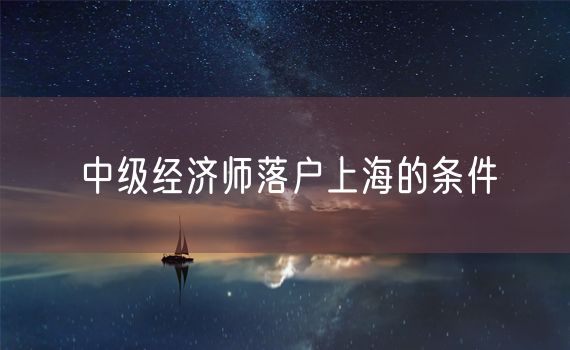 中级经济师落户上海的条件