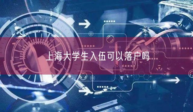 上海大学生入伍可以落户吗