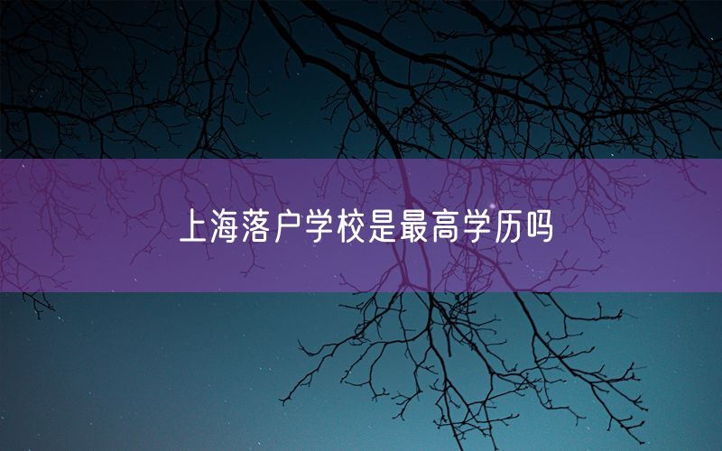 上海落户学校是最高学历吗