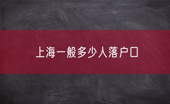 上海一般多少人落户口