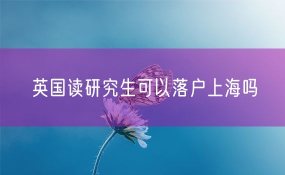 英国读研究生可以落户上海吗