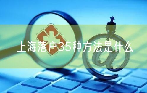 上海落户35种方法是什么