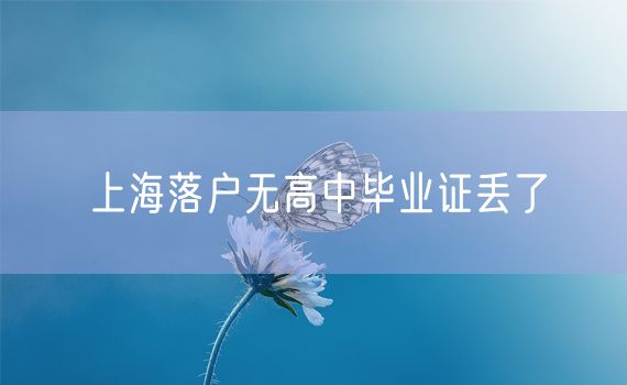 上海落户无高中毕业证丢了