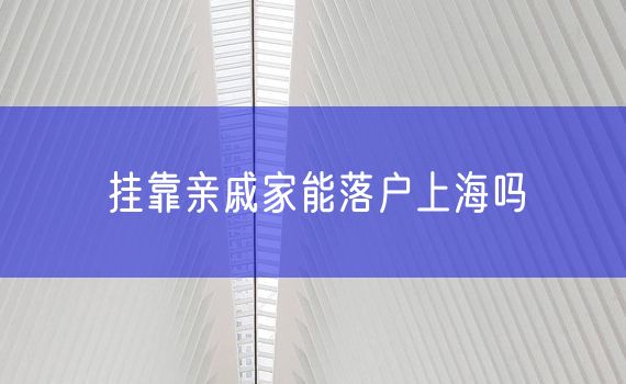 挂靠亲戚家能落户上海吗