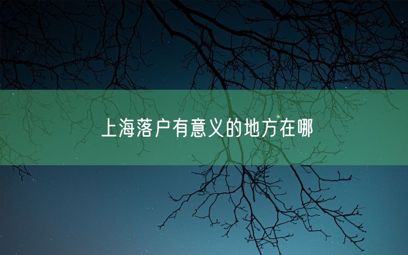 上海落户有意义的地方在哪