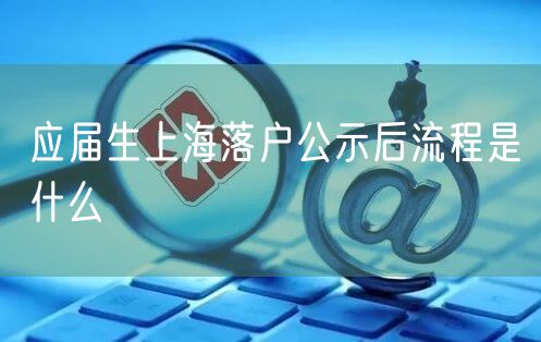 应届生上海落户公示后流程是什么